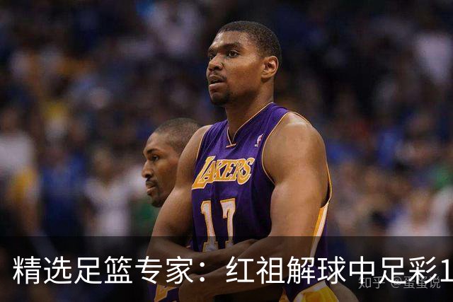 精选足篮专家：红祖解球中足彩13万 杨超擒11万
